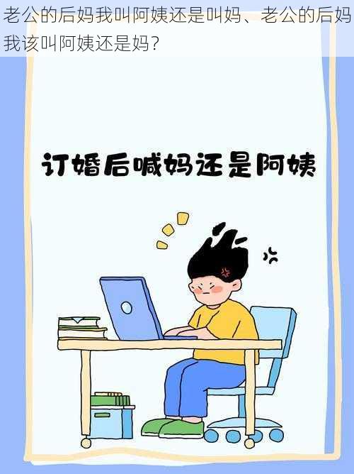 老公的后妈我叫阿姨还是叫妈、老公的后妈我该叫阿姨还是妈？