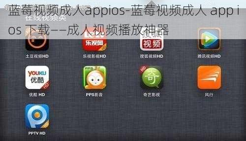 蓝莓视频成人appios-蓝莓视频成人 app ios 下载——成人视频播放神器