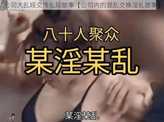 公司大乱婬交换乱婬故事【公司内的混乱交换淫乱故事】