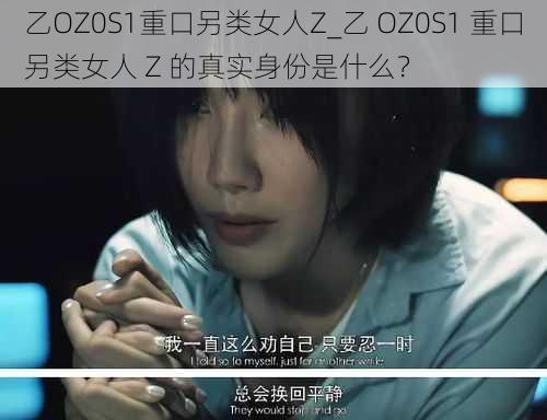 乙OZ0S1重口另类女人Z_乙 OZ0S1 重口另类女人 Z 的真实身份是什么？