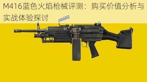 M416蓝色火焰枪械评测：购买价值分析与实战体验探讨