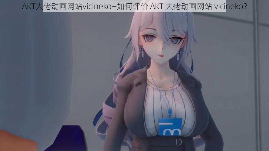 AKT大佬动画网站vicineko—如何评价 AKT 大佬动画网站 vicineko？