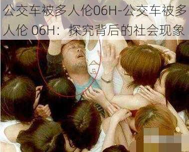 公交车被多人伦06H-公交车被多人伦 06H：探究背后的社会现象