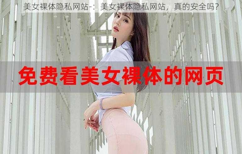 美女裸体隐私网站-：美女裸体隐私网站，真的安全吗？