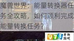 魔兽世界：能量转换器任务全攻略，如何顺利完成能量转换任务？