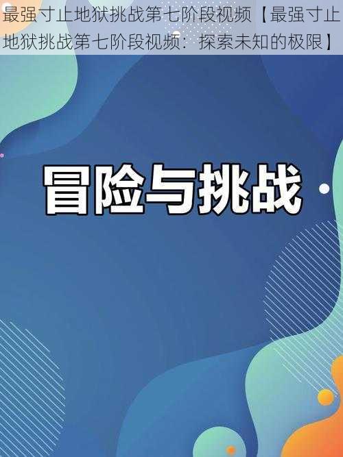 最强寸止地狱挑战第七阶段视频【最强寸止地狱挑战第七阶段视频：探索未知的极限】