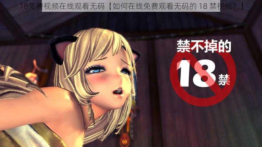 18免费视频在线观看无码【如何在线免费观看无码的 18 禁视频？】