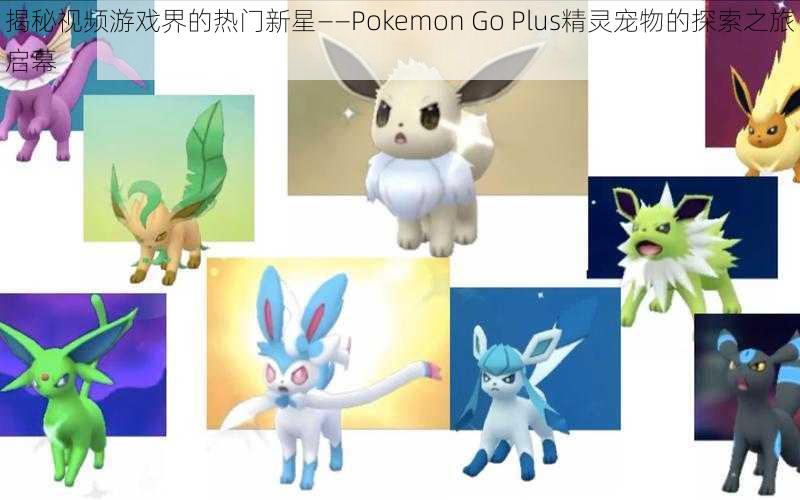 揭秘视频游戏界的热门新星——Pokemon Go Plus精灵宠物的探索之旅启幕