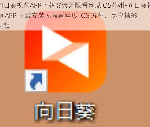 向日葵视频APP下载安装无限看丝瓜IOS苏州-向日葵视频 APP 下载安装无限看丝瓜 IOS 苏州，尽享精彩视频