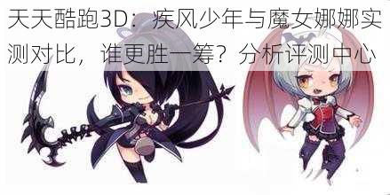 天天酷跑3D：疾风少年与魔女娜娜实测对比，谁更胜一筹？分析评测中心