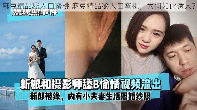 麻豆精品秘入口蜜桃 麻豆精品秘入口蜜桃，为何如此诱人？