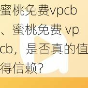 蜜桃免费vpcb、蜜桃免费 vpcb，是否真的值得信赖？