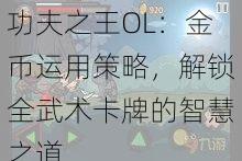 功夫之王OL：金币运用策略，解锁全武术卡牌的智慧之道