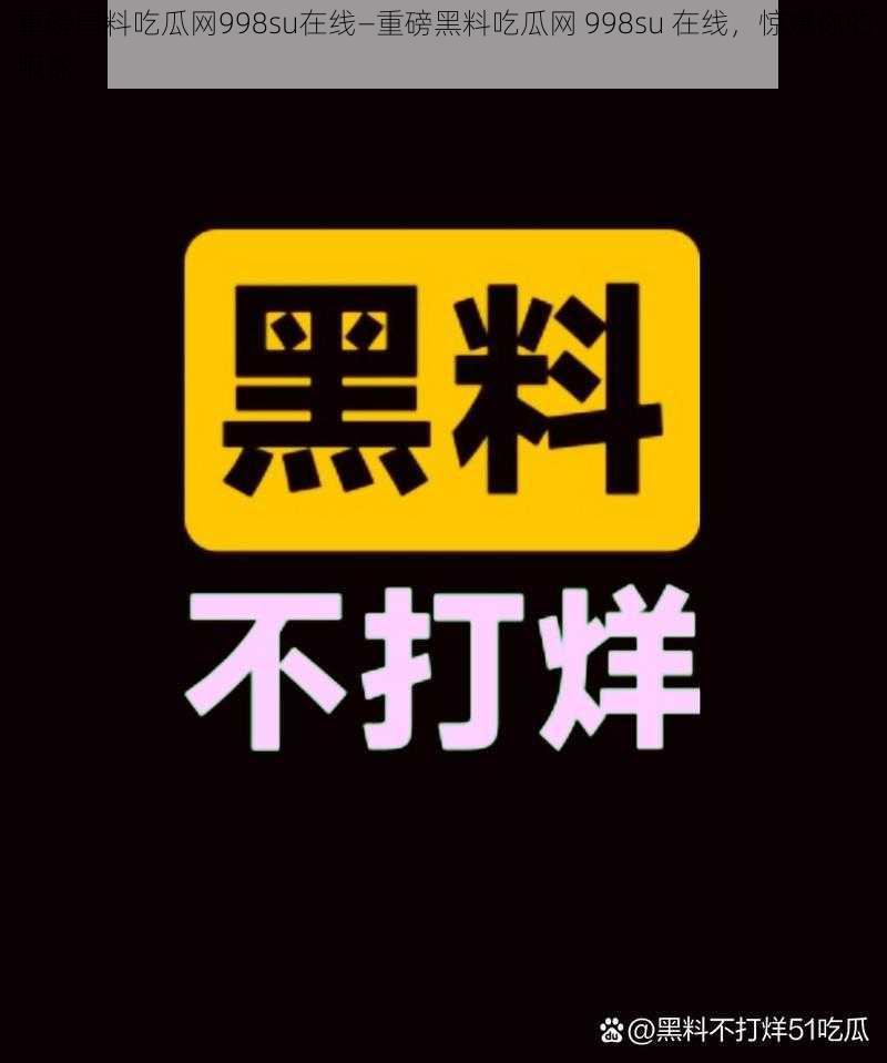 重磅黑料吃瓜网998su在线—重磅黑料吃瓜网 998su 在线，惊爆你的眼球