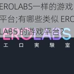 EROLABS一样的游戏平台;有哪些类似 EROLABS 的游戏平台？