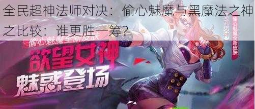 全民超神法师对决：偷心魅魔与黑魔法之神之比较：谁更胜一筹？