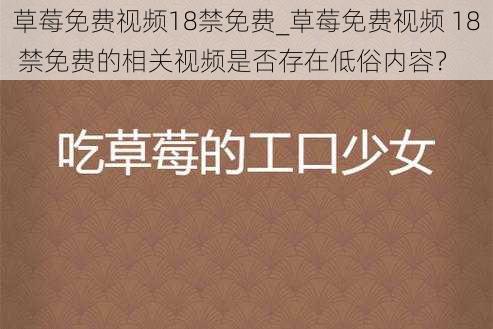 草莓免费视频18禁免费_草莓免费视频 18 禁免费的相关视频是否存在低俗内容？