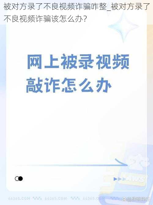 被对方录了不良视频诈骗咋整_被对方录了不良视频诈骗该怎么办？