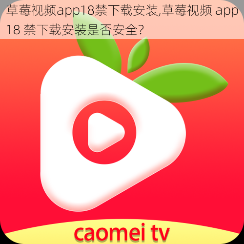 草莓视频app18禁下载安装,草莓视频 app18 禁下载安装是否安全？