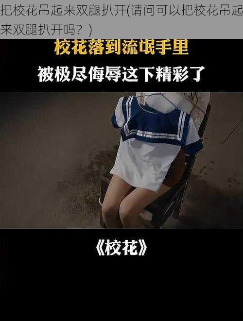 把校花吊起来双腿扒开(请问可以把校花吊起来双腿扒开吗？)