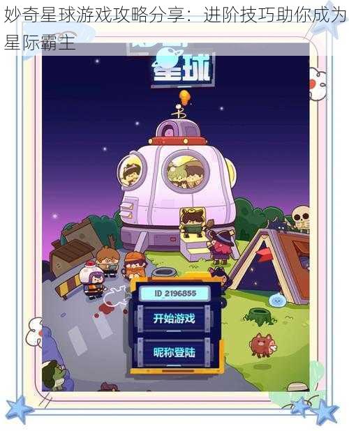 妙奇星球游戏攻略分享：进阶技巧助你成为星际霸主