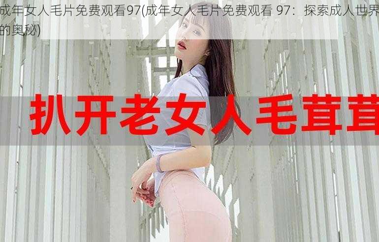 成年女人毛片免费观看97(成年女人毛片免费观看 97：探索成人世界的奥秘)