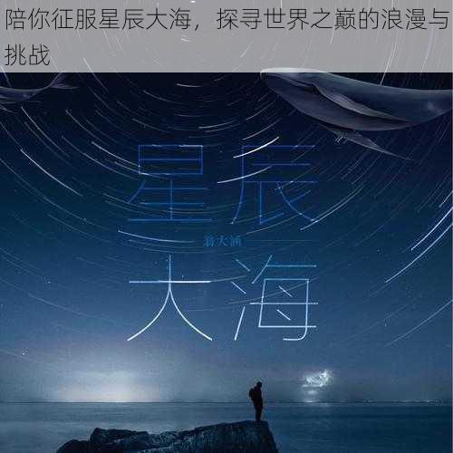 陪你征服星辰大海，探寻世界之巅的浪漫与挑战