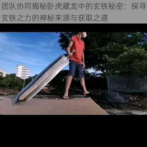 团队协同揭秘卧虎藏龙中的玄铁秘密：探寻玄铁之力的神秘来源与获取之道