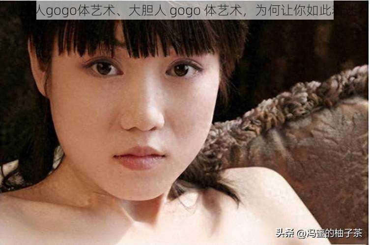 大胆人gogo体艺术、大胆人 gogo 体艺术，为何让你如此着迷？