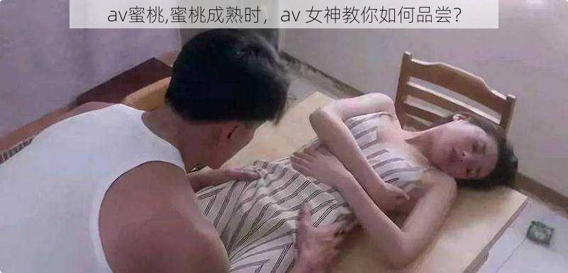 av蜜桃,蜜桃成熟时，av 女神教你如何品尝？