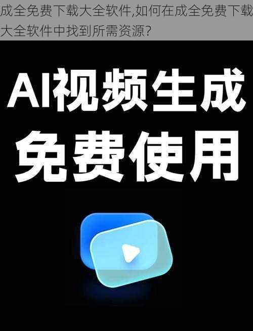 成全免费下载大全软件,如何在成全免费下载大全软件中找到所需资源？