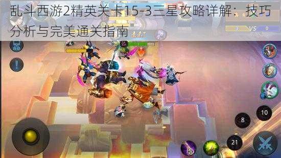 乱斗西游2精英关卡15-3三星攻略详解：技巧分析与完美通关指南