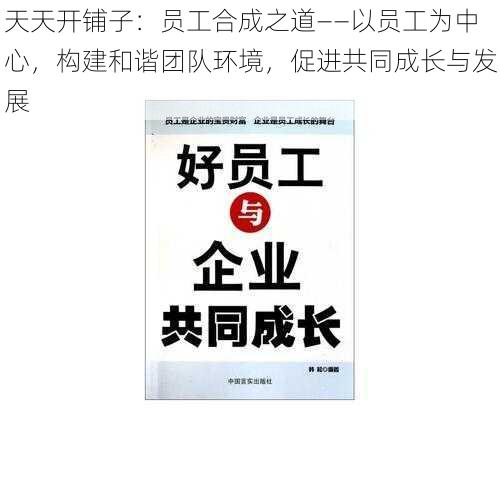 天天开铺子：员工合成之道——以员工为中心，构建和谐团队环境，促进共同成长与发展