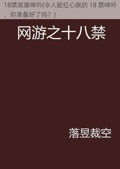 18禁高潮呻吟(令人脸红心跳的 18 禁呻吟，你准备好了吗？)