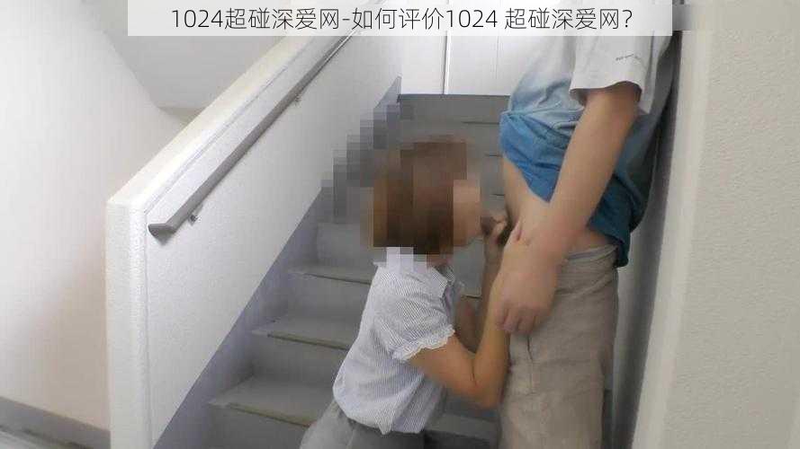 1024超碰深爱网-如何评价1024 超碰深爱网？