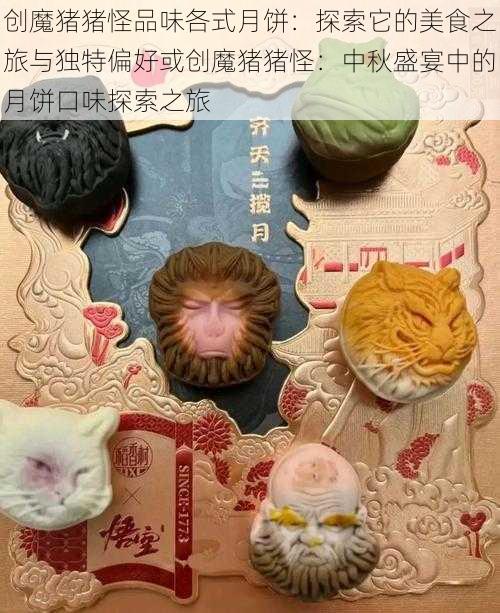 创魔猪猪怪品味各式月饼：探索它的美食之旅与独特偏好或创魔猪猪怪：中秋盛宴中的月饼口味探索之旅