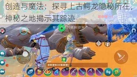 创造与魔法：探寻上古鳄龙隐秘所在，神秘之地揭示其踪迹