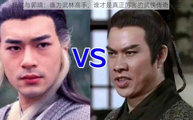 杨过与郭靖：谁为武林高手，谁才是真正厉害的武侠传奇霸主