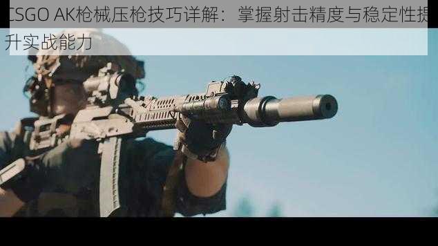 CSGO AK枪械压枪技巧详解：掌握射击精度与稳定性提升实战能力