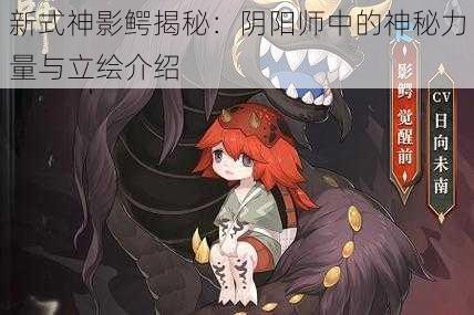 新式神影鳄揭秘：阴阳师中的神秘力量与立绘介绍